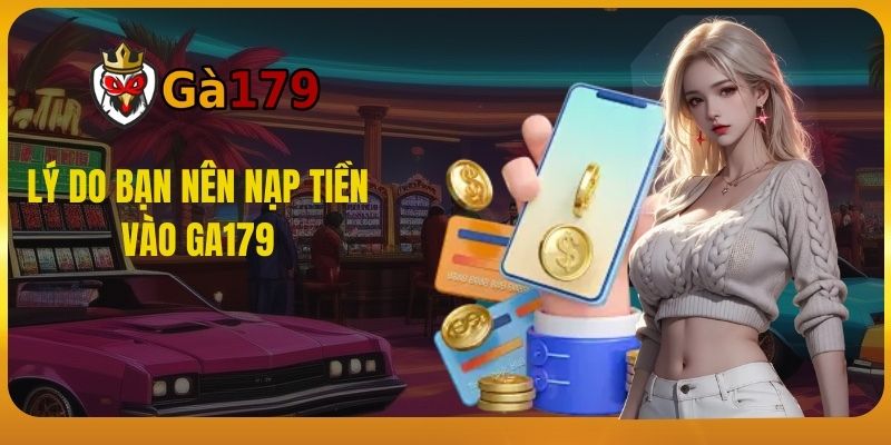 Lý do bạn nên nạp tiền vào GA179